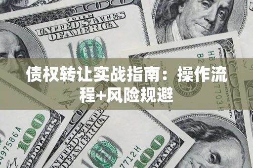 武汉债权转让实战指南：操作流程+风险规避