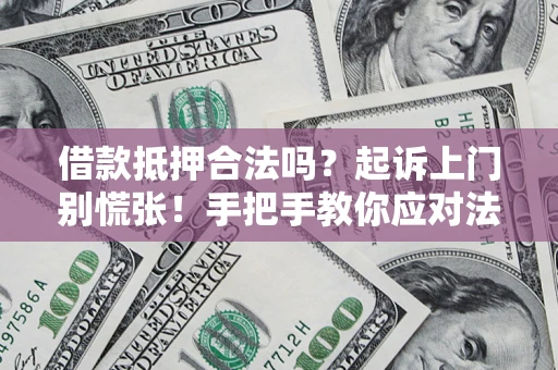 武汉借款抵押合法吗？起诉上门别慌张！手把手教你应对法律程序