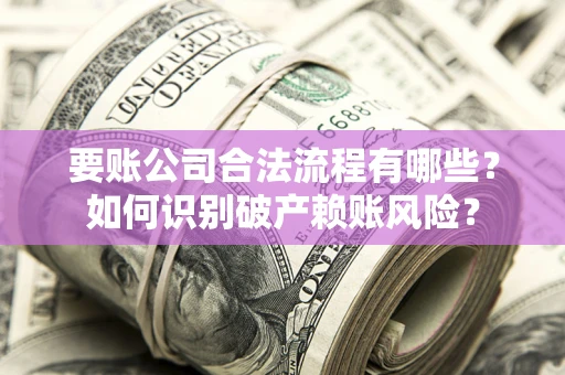 武汉要账公司合法流程有哪些？如何识别破产赖账风险？