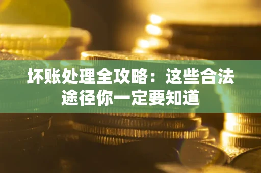 武汉坏账处理全攻略：这些合法途径你一定要知道