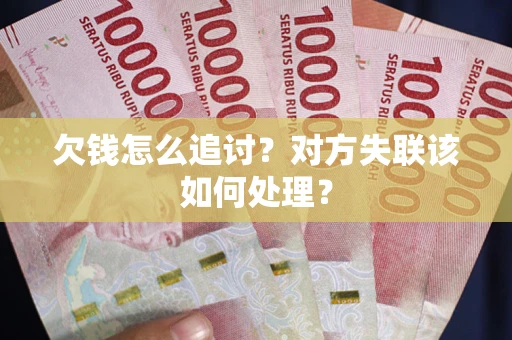 武汉欠钱怎么追讨？对方失联该如何处理？