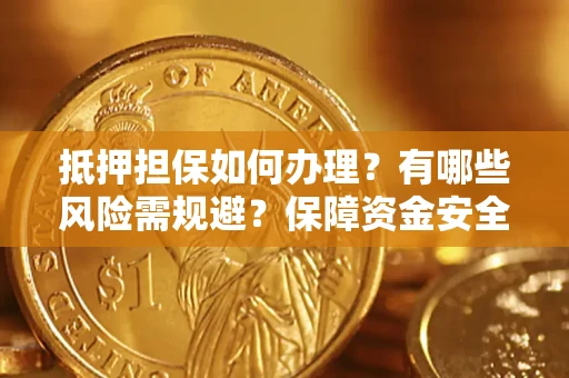 武汉抵押担保如何办理？有哪些风险需规避？保障资金安全