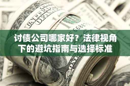 武汉讨债公司哪家好？法律视角下的避坑指南与选择标准