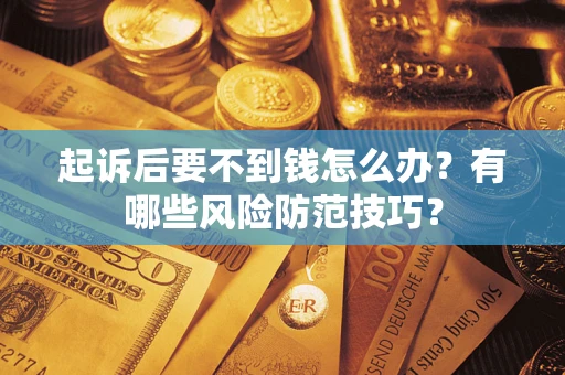 武汉起诉后要不到钱怎么办?有哪些风险防范技巧? 武汉起诉后要不到钱怎么办?有哪些风险防范技巧?