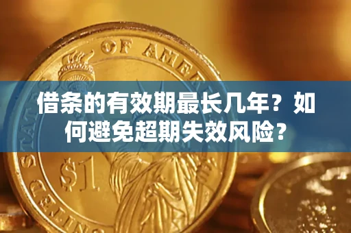 武汉借条的有效期最长几年？如何避免超期失效风险？