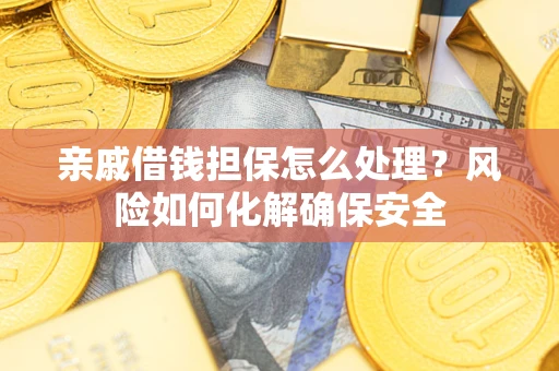 武汉亲戚借钱担保怎么处理？风险如何化解确保安全