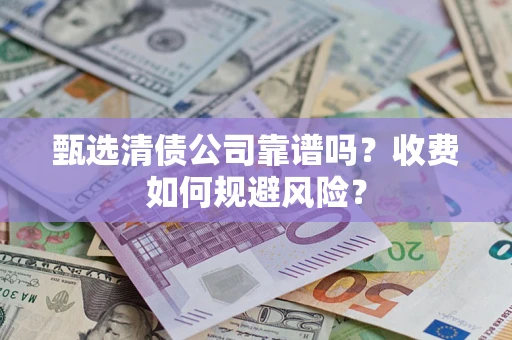 武汉甄选清债公司靠谱吗？收费如何规避风险？