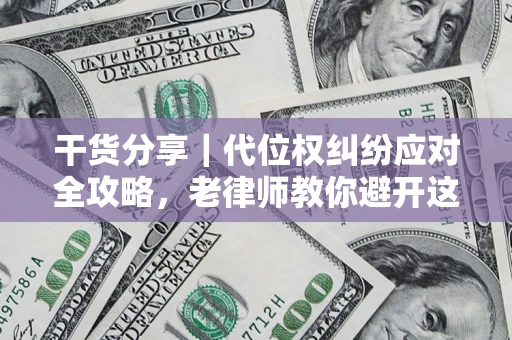 武汉干货分享｜代位权纠纷应对全攻略，老律师教你避开这5大雷区