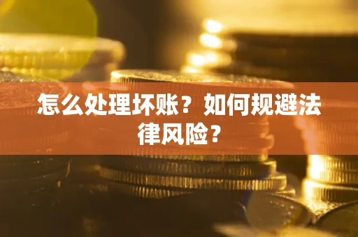 武汉怎么处理坏账？如何规避法律风险？