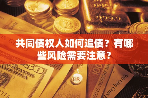 武汉共同债权人如何追债？有哪些风险需要注意？