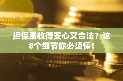 武汉担保费收得安心又合法？这8个细节你必须懂！