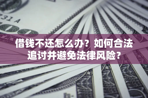 武汉借钱不还怎么办？如何合法追讨并避免法律风险？