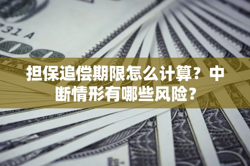 武汉担保追偿期限怎么计算？中断情形有哪些风险？