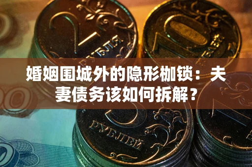 武汉婚姻围城外的隐形枷锁：夫妻债务该如何拆解？