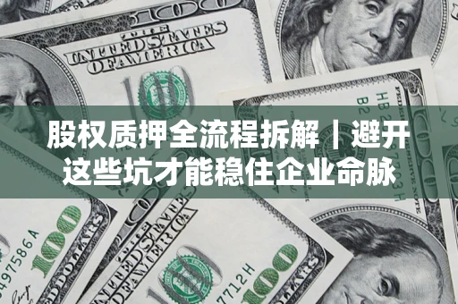 武汉股权质押全流程拆解｜避开这些坑才能稳住企业命脉