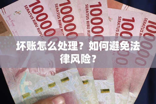 武汉坏账怎么处理？如何避免法律风险？