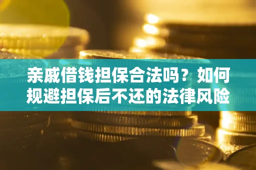 武汉亲戚借钱担保合法吗？如何规避担保后不还的法律风险？