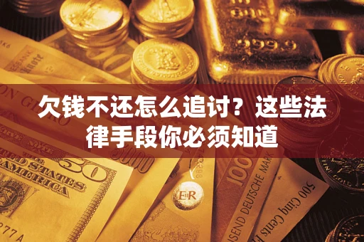 武汉欠钱不还怎么追讨？这些法律手段你必须知道