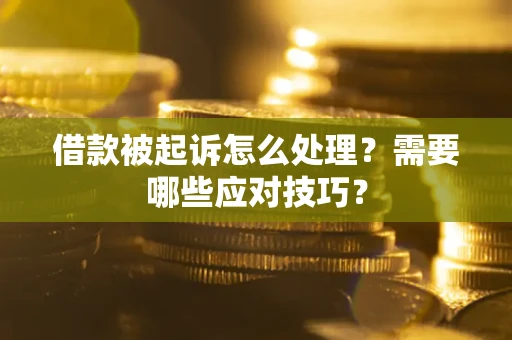 武汉借款被起诉怎么处理？需要哪些应对技巧？