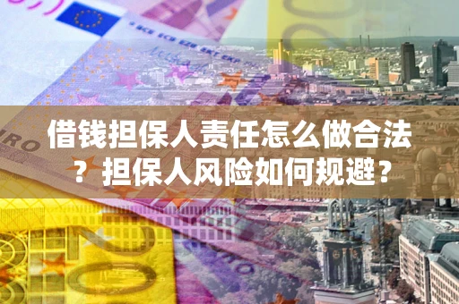 武汉借钱担保人责任怎么做合法？担保人风险如何规避？