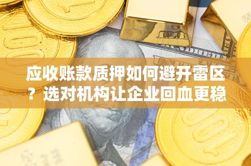 武汉应收账款质押如何避开雷区？选对机构让企业回血更稳