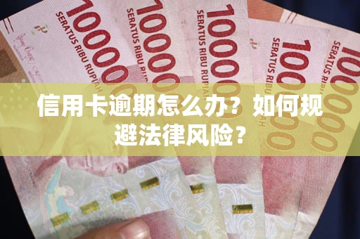 武汉信用卡逾期怎么办？如何规避法律风险？