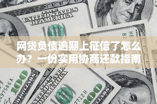 武汉网贷负债逾期上征信了怎么办？一份实用协商还款指南请收好