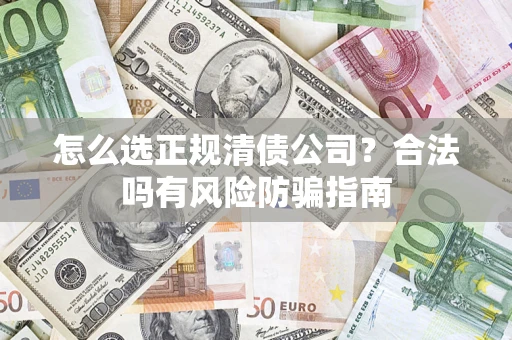 武汉怎么选正规清债公司？合法吗有风险防骗指南