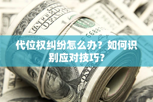 武汉代位权纠纷怎么办？如何识别应对技巧？