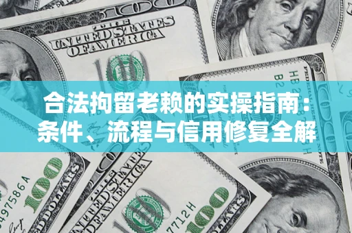 武汉合法拘留老赖的实操指南:条件、流程与信用修复全解析 武汉合法拘留老赖的实操指南:条件、流程与信用修复全解析