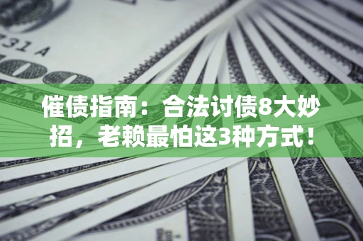 武汉催债指南：合法讨债8大妙招，老赖最怕这3种方式！