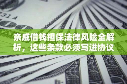 武汉亲戚借钱担保法律风险全解析，这些条款必须写进协议