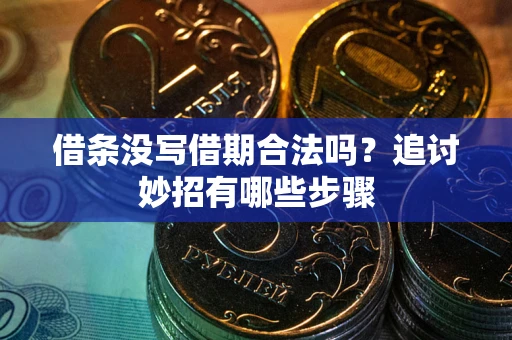 武汉借条没写借期合法吗？追讨妙招有哪些步骤