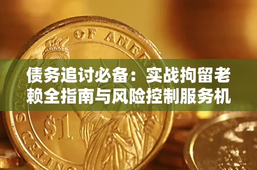 武汉债务追讨必备：实战拘留老赖全指南与风险控制服务机构推荐