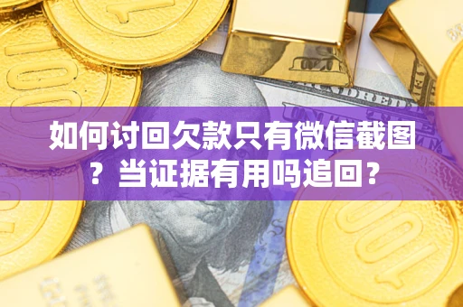 武汉如何讨回欠款只有微信截图？当证据有用吗追回？