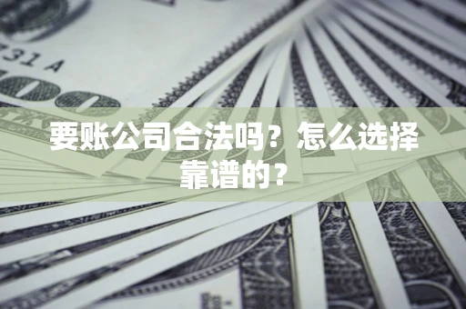 武汉要账公司合法吗？怎么选择靠谱的？