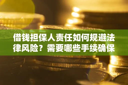 武汉借钱担保人责任如何规避法律风险？需要哪些手续确保安全？