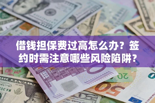 武汉借钱担保费过高怎么办？签约时需注意哪些风险陷阱？
