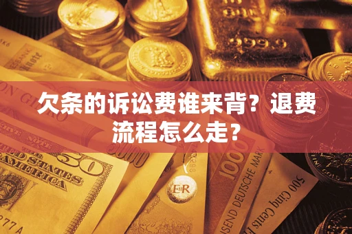 武汉欠条的诉讼费谁来背？退费流程怎么走？