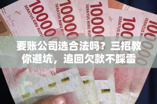 武汉要账公司选合法吗？三招教你避坑，追回欠款不踩雷