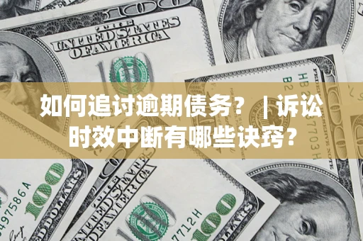 武汉如何追讨逾期债务？ | 诉讼时效中断有哪些诀窍？