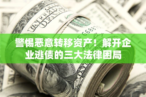 武汉警惕恶意转移资产！解开企业逃债的三大法律困局