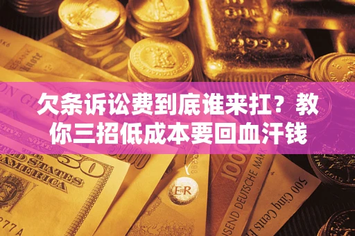 武汉欠条诉讼费到底谁来扛？教你三招低成本要回血汗钱