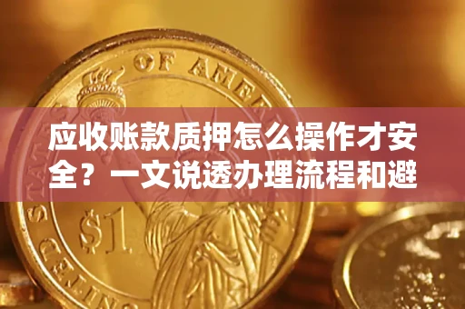武汉应收账款质押怎么操作才安全？一文说透办理流程和避险绝招